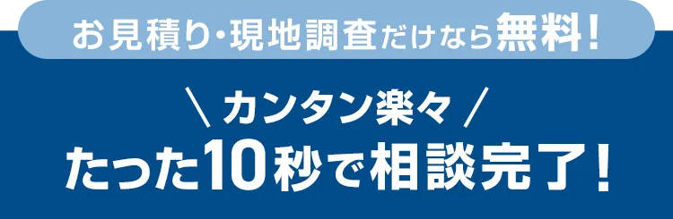 たった10秒!ラクラクお見積り・料金チェック!次の画面ですぐに費用の目安をご確認いただけます